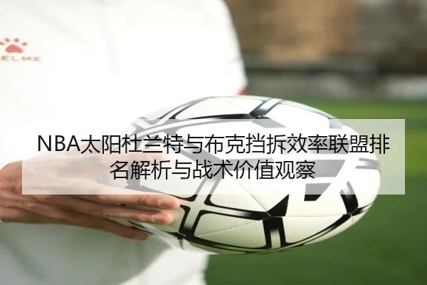 NBA太阳杜兰特与布克挡拆效率联盟排名解析与战术价值观察
