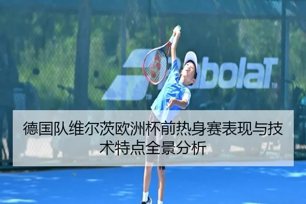 德国队维尔茨欧洲杯前热身赛表现与技术特点全景分析