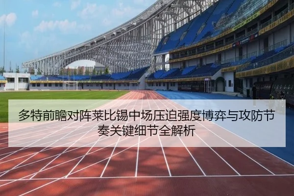 多特前瞻对阵莱比锡中场压迫强度博弈与攻防节奏关键细节全解析