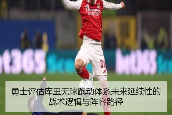 勇士评估库里无球跑动体系未来延续性的战术逻辑与阵容路径