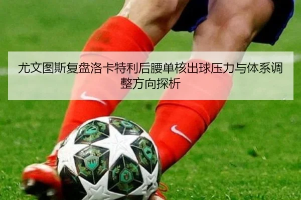 尤文图斯复盘洛卡特利后腰单核出球压力与体系调整方向探析