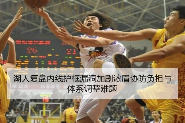 湖人复盘内线护框漏洞加剧浓眉协防负担与体系调整难题
